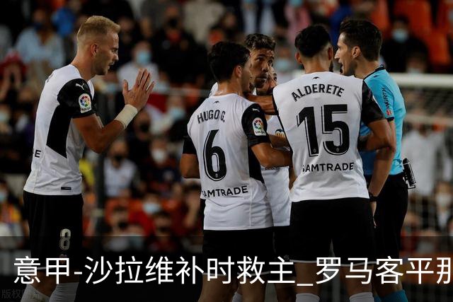 意甲-沙拉维补时救主 罗马客平那不勒斯距前四5分