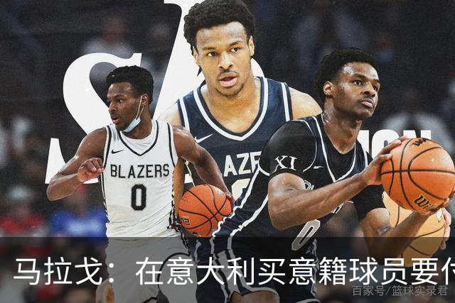 马拉戈：在意大利买意籍球员要付22%增值税，国外队免税这不正常